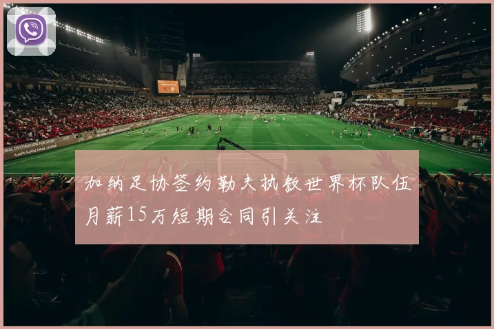 加纳足协签约勒夫执教世界杯队伍月薪15万短期合同引关注