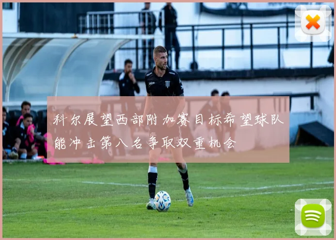 科尔展望西部附加赛目标希望球队能冲击第八名争取双重机会