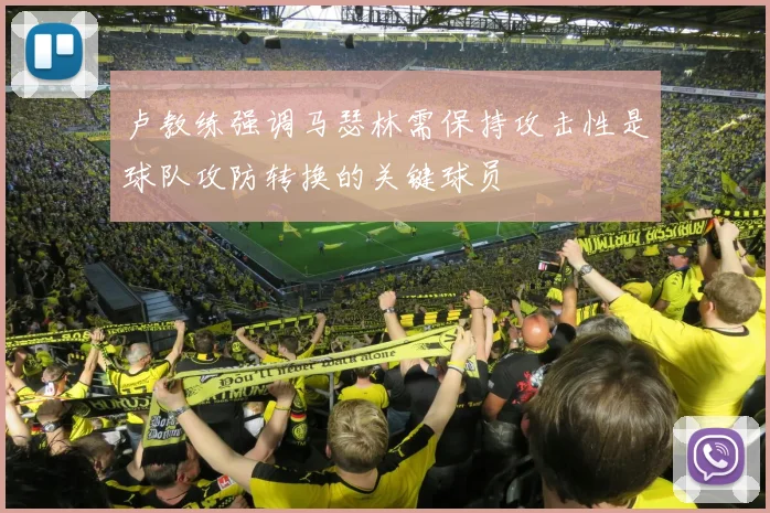 卢教练强调马瑟林需保持攻击性是球队攻防转换的关键球员