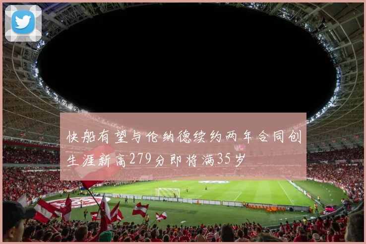 快船有望与伦纳德续约两年合同创生涯新高279分即将满35岁