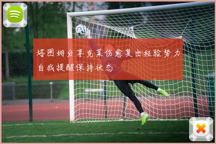 塔图姆分享克莱伤愈复出经验努力自我提醒保持状态