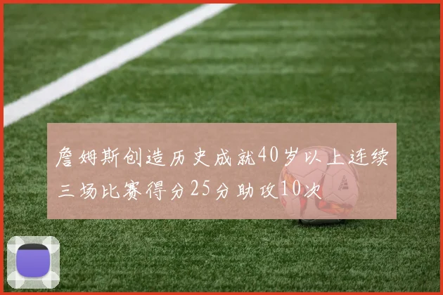 詹姆斯创造历史成就40岁以上连续三场比赛得分25分助攻10次