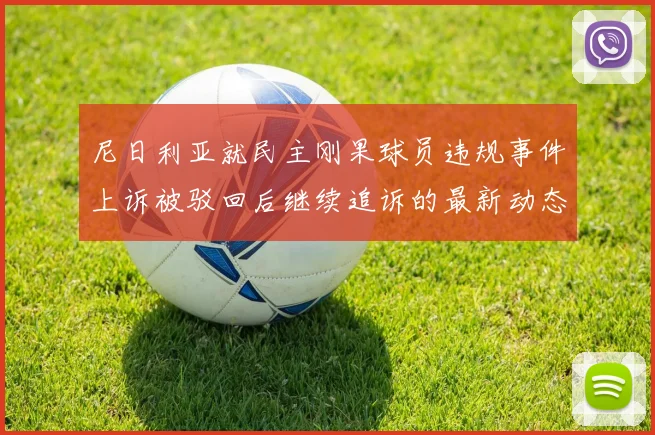 尼日利亚就民主刚果球员违规事件上诉被驳回后继续追诉的最新动态
