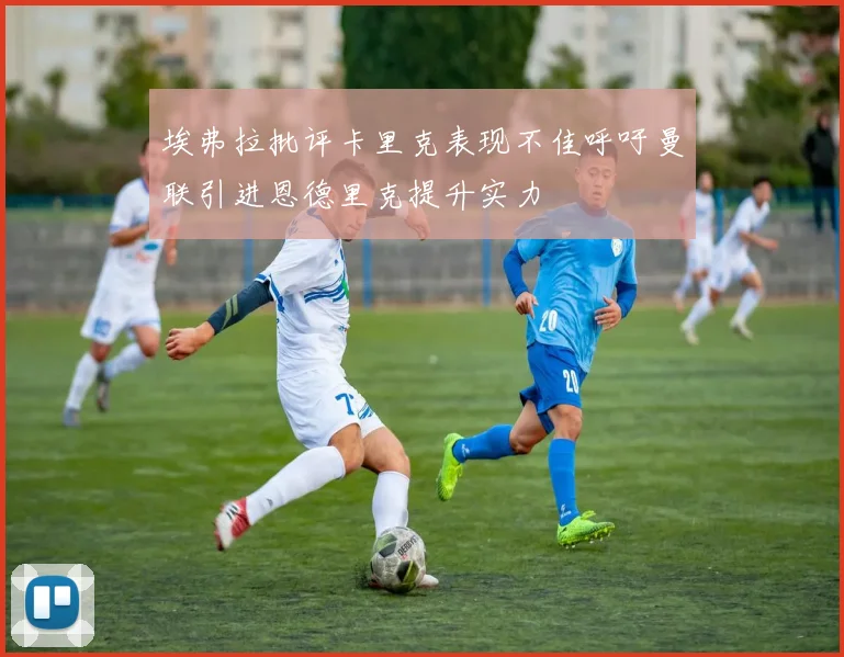 埃弗拉批评卡里克表现不佳呼吁曼联引进恩德里克提升实力