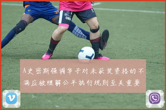 A史密斯强调华子对未获奖资格的不满应被理解公平执行规则至关重要