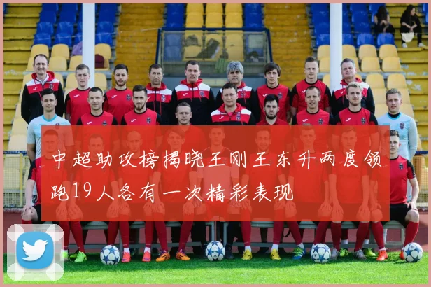 中超助攻榜揭晓王刚王东升两度领跑19人各有一次精彩表现